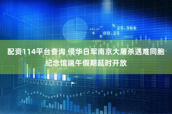 配资114平台查询 侵华日军南京大屠杀遇难同胞纪念馆端午假期延时开放